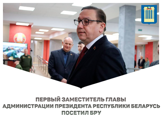 Первый заместитель главы Администрации Президента Республики Беларусь посетил БРУ 